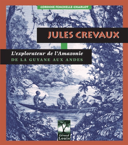 Corinne Fenchelle-Charlot - Jules Crevaux, l'explorateur de l'Amazonie.
