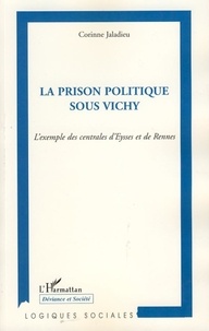 Corinne Jaladieu - La prison politique sous Vichy - L'exemple des centrales d'Eysses et de Rennes.