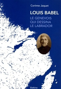 Corinne Jaquet - Louis Babel, le genevois qui dessina le Labrador.