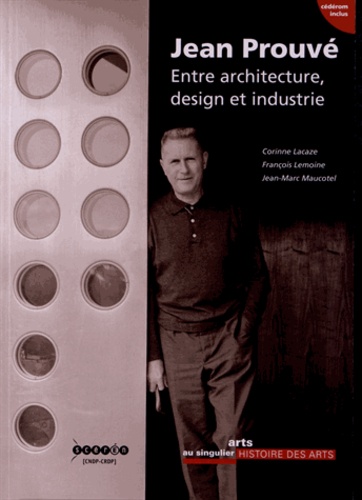 Corinne Lacaze et François Lemoine - Jean Prouvé - Entre architecture, design et industrie. 1 Cédérom