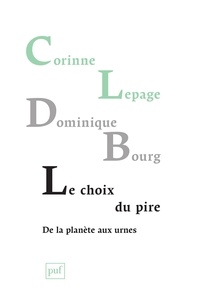 Corinne Lepage et Dominique Bourg - Le choix du pire - De la planète aux urnes.