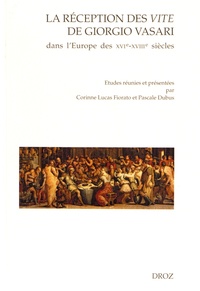 Corinne Lucas Fiorato et Pascale Dubus - La réception des Vite de Giorgio Vasari dans l'Europe des XVIe-XVIIIe siècles.