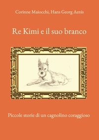Corinne Maiocchi et Hans Georg Aenis - Re Kimi e il suo branco - Piccole storie di un cagnolino coraggioso.