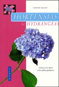 Corinne Mallet - Hortensias Et Hydrangeas. Comment Les Choisir Et Les Cultiver Facilement.