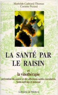 Corinne Pezard et Mathilde Cathiard-Thomas - La Sante Par Le Raisin Et La Vinotherapie. Prevention Des Cancers Et Des Maladies Cardio-Vasculaires, Soins Anti-Age Et Minceur.