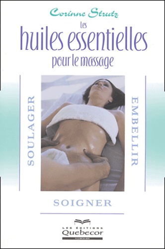 Corinne Strutz - Les huiles essentielles pour le massage - Soulager, embellir et soigner.