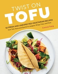 Corinne Trang - Twist on Tofu - 52 Fresh and Unexpected Vegetarian Recipes, from Tofu Tacos and Quiche to Lasagna, Wings, Fries, and More.