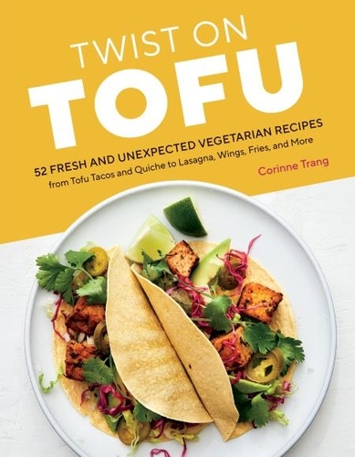 Twist on Tofu. 52 Fresh and Unexpected Vegetarian Recipes, from Tofu Tacos and Quiche to Lasagna, Wings, Fries, and More