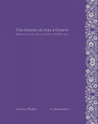 Corinne Walker - Une histoire du luxe à Genève - Richesse et art de vivre aux XVIIe et XVIIIe siècles.