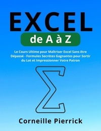  Corneille Pierrick - Excel de A à Z: Le Cours Ultime pour Maîtriser Excel Sans être Dépassé - Formules Secrètes Gagnantes pour Sortir du Lot et Impressionner Votre Patron.