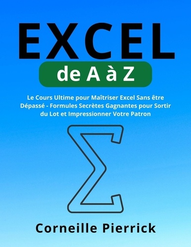  Corneille Pierrick - Excel de A à Z: Le Cours Ultime pour Maîtriser Excel Sans être Dépassé - Formules Secrètes Gagnantes pour Sortir du Lot et Impressionner Votre Patron.