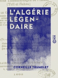 Corneille Trumelet - L' Algérie légendaire - En pélérinage çà et là aux tombeaux des principaux thaumaturges de l'Islam (Tell et Sahara).