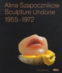 Cornelia Butler et Elena Filipovic - Alina Szapocznikow, Sculpture Undone - 1955-1972.