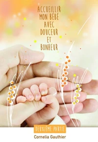 ACCUEILLIR MON BÉBÉ AVEC DOUCEUR ET BONHEUR - 2ÈME PARTIE