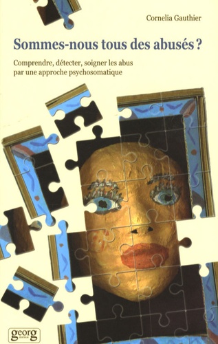 Cornelia Gauthier - Sommes-nous tous des abusés ? - Comprendre, détecter, soigner les abus par une approche psychosomatique.