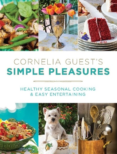 Cornelia Guest's Simple Pleasures. Healthy Seasonal Cooking and Easy Entertaining