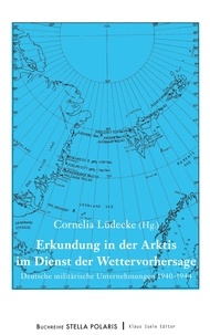Cornelia Lüdecke - Erkundung in der Arktis im Dienst der Wettervorhersage - Deutsche militärische Unternehmungen 1940-1944.