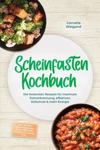 Scheinfasten Kochbuch: Die leckersten Rezepte für maximale Fettverbrennung, effektiven Zellschutz &amp; mehr Energie – inkl. 30-Tage-Ernährungsplan, Refeed-Rezepten, Brühen, Getränken uvm.