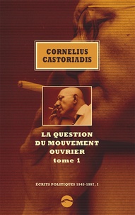 Cornelius Castoriadis - Ecrits politiques 1945-1997 - Volume 1, La question du mouvement ouvrier Tome 1.