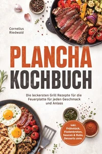 Plancha Kochbuch: Die leckersten Grill Rezepte für die Feuerplatte für jeden Geschmack und Anlass – inkl. Frühstück, Fladenbroten, Saucen &amp; Rubs, Desserts uvm.