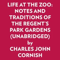 LIFE AT THE ZOO: NOTES AND TRADITIONS OF THE REGENT'S PARK GARDENS (UNABRIDGED)