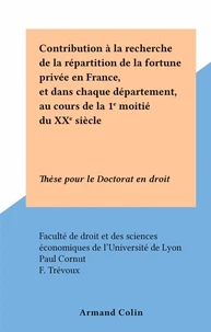 Contribution à la recherche de la répartition de la fortune privée en France, et dans chaque département, au cours de la 1e moitié du XXe siècle