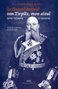 Corrado Pirzio-Biroli - Le Grand Amiral von Tirpitz, mon aïeul - Entre triomphe et désastre.