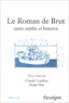 LETELLIER/HUE (DIR) - Le Roman de Brut : entre mythe et histoire - Actes du colloque, Bagnoles-de-l'Orne, septembre 2001.