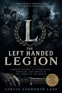 The Left Handed Legion: A Hidden History of Superstition, Suspicion, and Service in the Armies of the World