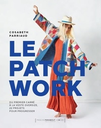 Cosabeth Parriaud - Le patchwork - Du premier carré à la veste oversize, 22 projets pour progresser.