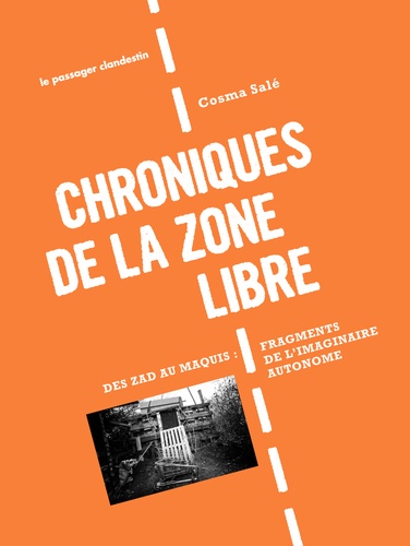 Cosma Salé - Chroniques de la zone libre - Des zad au maquis, fragments de l'imaginaire autonome.