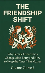 The Friendship Shift: Why Female Friendships Change After Forty and How to Keep the Ones That Matter