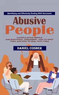 Abusive People: Identifying and Effectively Dealing With Narcissists (Manipulative People and Emotional Assassins - How to Spot Them and How to Deal With Them)