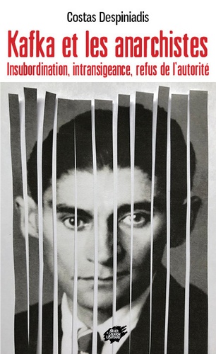 Costas Despiniadis - Kafka et les anarchistes - Insubordination, intransigeance, refus de l'autorité.