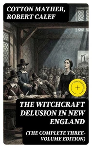 The Witchcraft Delusion in New England (The Complete Three-Volume Edition)