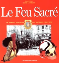 Le Feu Sacre. La Grande Histoire Des Sapeurs-Pompiers