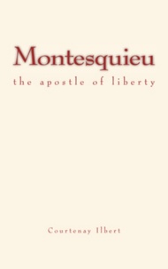 Courtenay Ilbert - Montesquieu - the apostle of liberty.