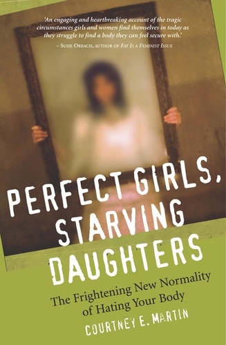 Perfect Girls, Starving Daughters. The Frightening New Normality of Hating Your Body