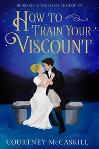  Courtney McCaskill - How to Train Your Viscount - The Astley Chronicles, #1.