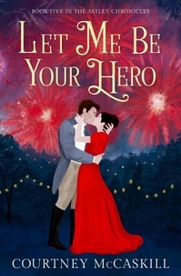 Livres Kindle gratuits télécharger iphone Let Me Be Your Hero - The Astley Chronicles, #5 par Courtney McCaskill 9781639150380 RTF DJVU in French