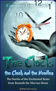 The Clock, the Cloak and the Needles: The Stories of the Enchanted Items from Beneath the Morvan Moon