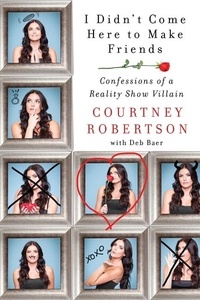 Courtney Robertson - I Didn't Come Here to Make Friends - Confessions of a Reality Show Villain.