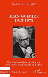 Jean Guimier, 1913-1975. Une Vision Politique Et Culturelle Pour L'Education Physique Et Le Sport