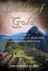 Cradle of Gold - The Story of Hiram Bingham, a Real-Life Indiana Jones, and the Search for Machu Picchu.