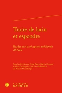 Craig Baker et Mattia Cavagna - Traire de latin et espondre - Etudes sur la réception médiévale d’Ovide.