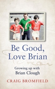 Craig Bromfield - Be Good, Love Brian - Growing up with Brian Clough.