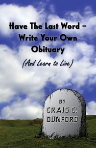  Craig C. Dunford - Have The Last Word – Write Your Own Obituary (And Learn to Live).
