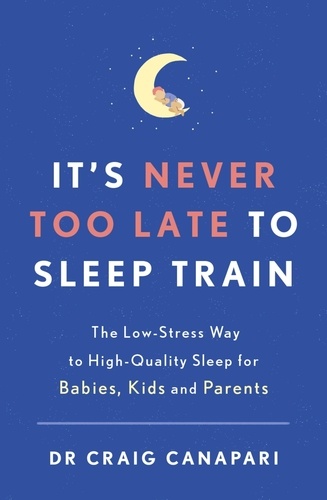 It's Never too Late to Sleep Train. The low stress way to high quality sleep for babies, kids and parents