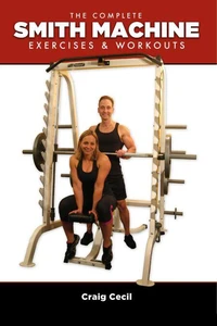 The Complete Smith Machine: Exercises &amp; Workouts