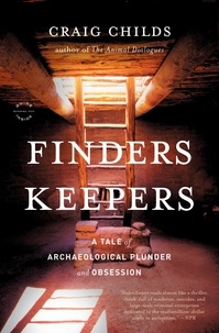 Craig Childs - Finders Keepers - A Tale of Archaeological Plunder and Obsession.